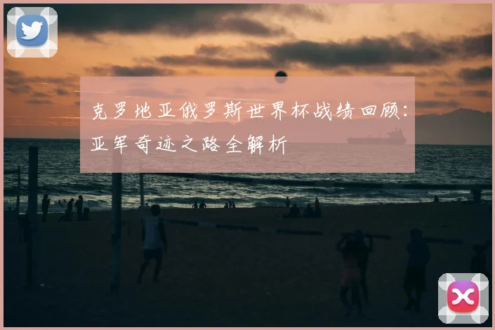 克罗地亚俄罗斯世界杯战绩回顾：亚军奇迹之路全解析