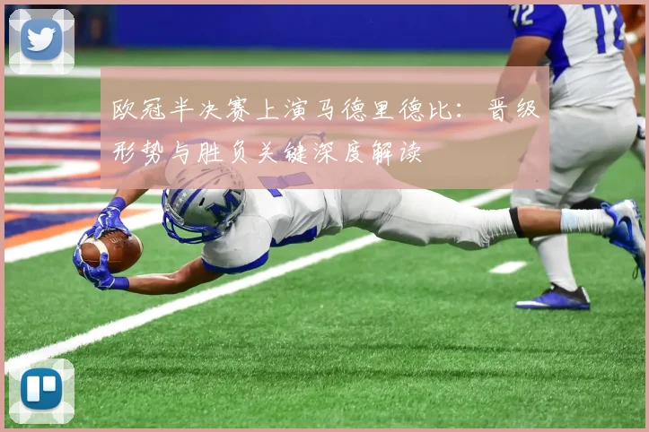 欧冠半决赛上演马德里德比：晋级形势与胜负关键深度解读