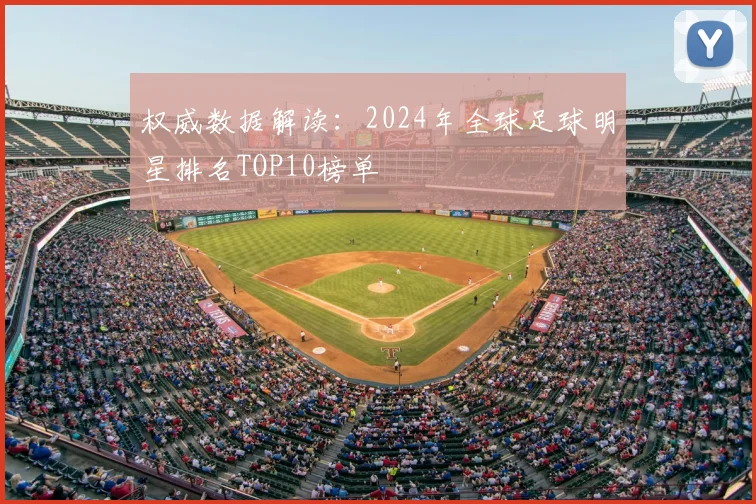 权威数据解读：2024年全球足球明星排名TOP10榜单