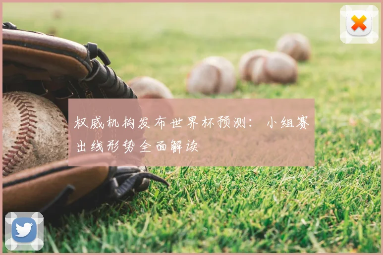权威机构发布世界杯预测：小组赛出线形势全面解读
