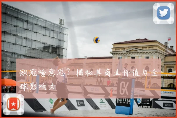 欧冠啥意思？揭秘其商业价值与全球影响力