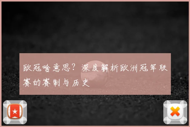 欧冠啥意思？深度解析欧洲冠军联赛的赛制与历史