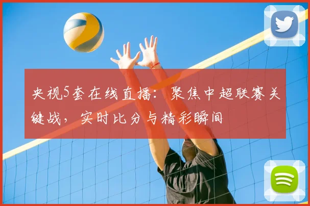 央视5套在线直播：聚焦中超联赛关键战，实时比分与精彩瞬间