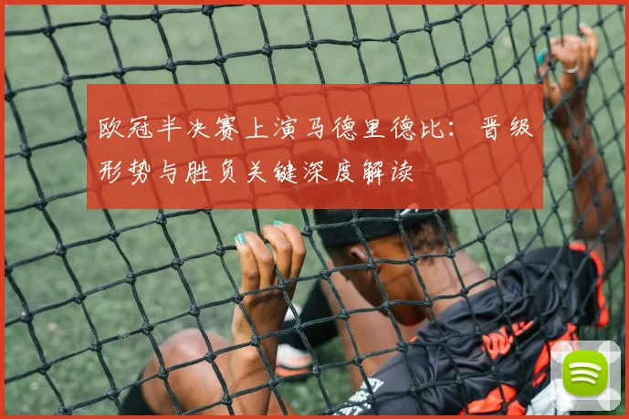 欧冠半决赛上演马德里德比：晋级形势与胜负关键深度解读