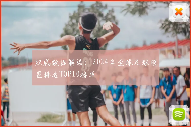 权威数据解读：2024年全球足球明星排名TOP10榜单